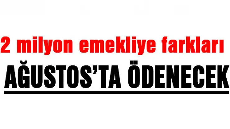 2 milyon emekliye farkları Ağustos'ta ödenecek