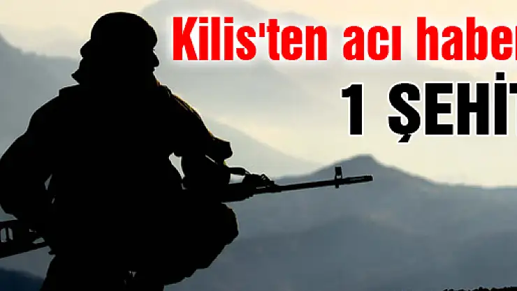 Kilis'ten acı haber: 1 astsubay şehit