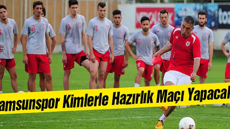 Samsunspor Kimlerle Hazırlık Maçı Yapacak?