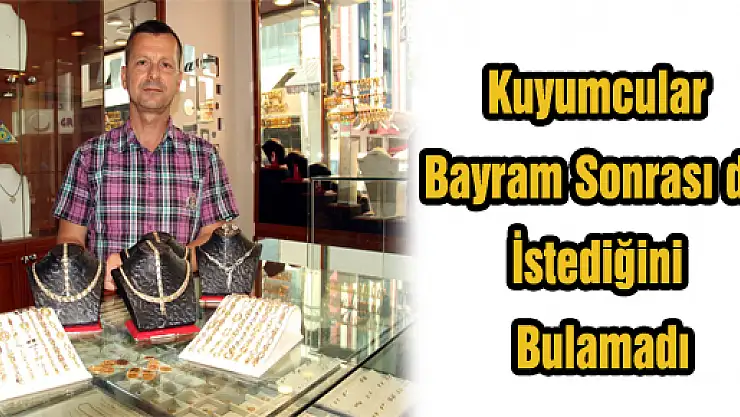 Kuyumcular Bayram Sonrası da İstediğini Bulamadı