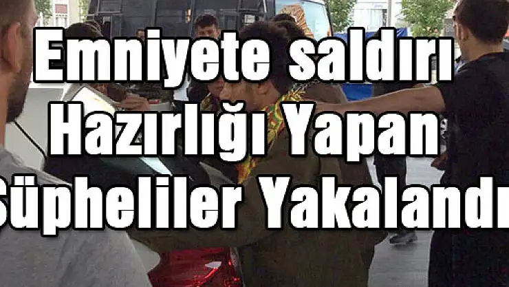 Emniyete saldırı hazırlığı yapan 6 şüpheli yakalandı