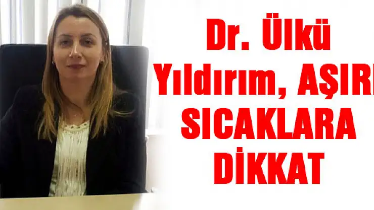 Dr. Ülkü Yıldırım, 'AŞIRI SICAKLARA DİKKAT