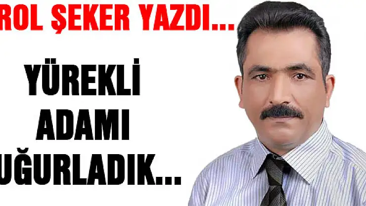 YÜREKLİ ADAMI UĞURLADIK...