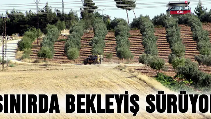 Suriye sınırında bekleyiş sürüyor