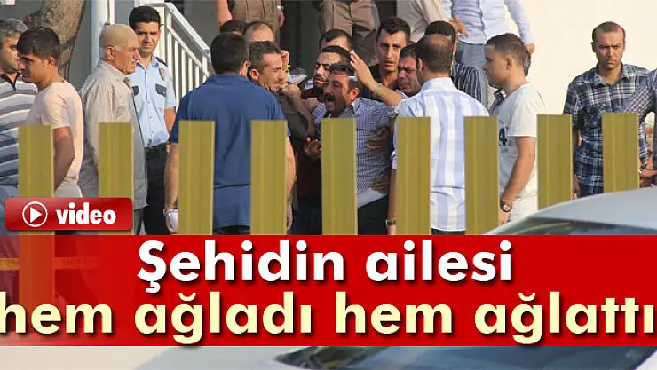 Şehidin ailesi hem ağladı hem ağlattı