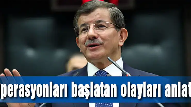Operasyonları başlatan olayları tek tek anlattı