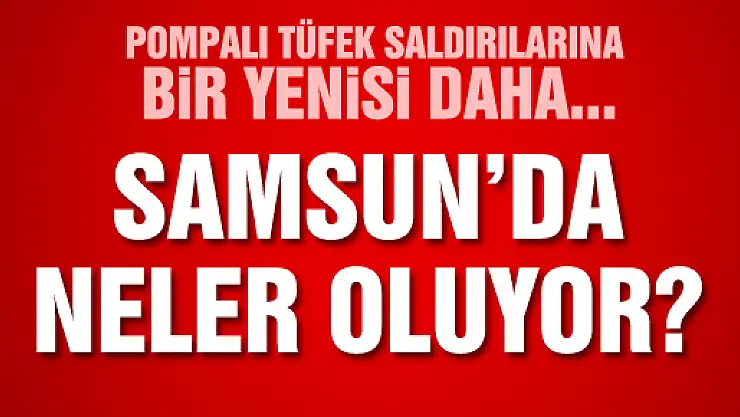 SAMSUN'DA POMPALI TÜFEKLİ SALDIRI: 1 YARALI