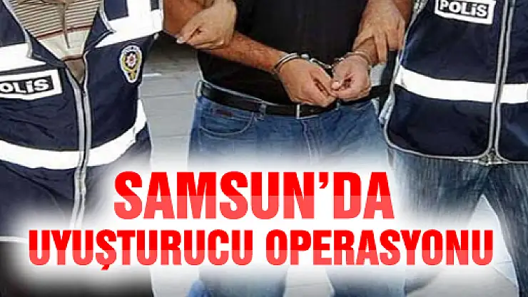 Samsun'da Uyuşturucu Operasyonu!