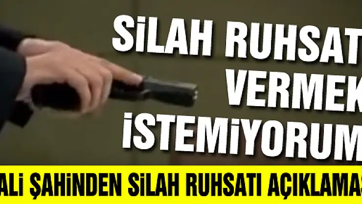'Silah ruhsatı vermek istemiyorum'