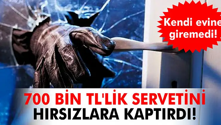 700 bin TL'lik servetini hırsızlara kaptırdı!