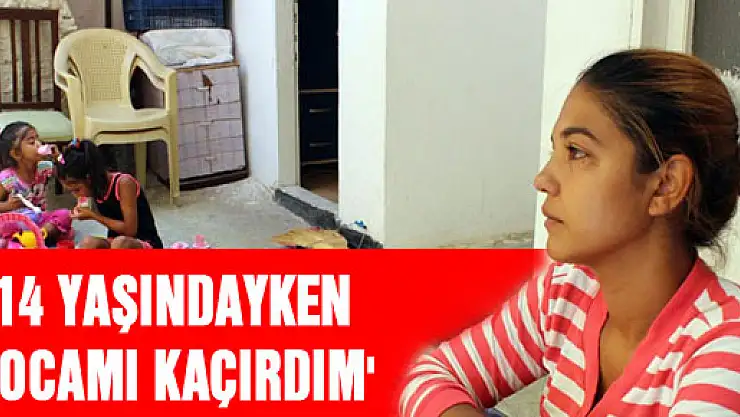 '14 yaşındayken kocamı kaçırdım'