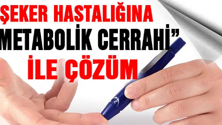 ŞEKER HASTALIĞINA 'METABOLİK CERRAHİ' İLE ÇÖZÜM 
