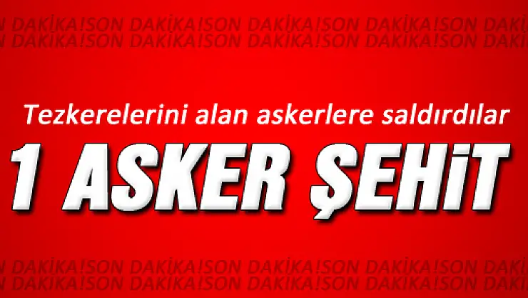 Tezkeresini alan askerlere saldırı: 1 şehit, 7 yaralı