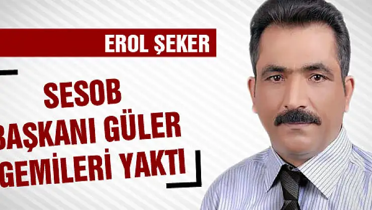 SESOB Başkanı Güler gemileri yaktı