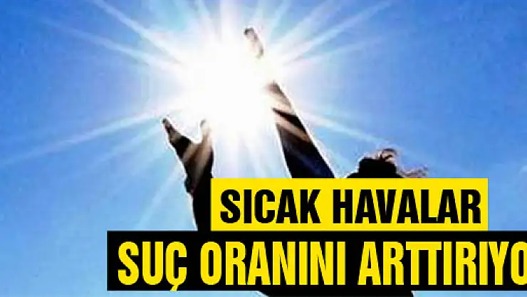 Sıcak havalar suç oranını arttırıyor