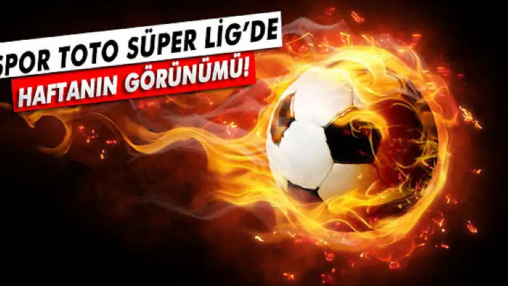 Spor Toto Süper Lig'de haftanın görünümü