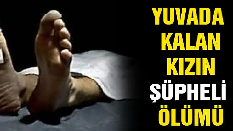 YUVADA KALAN KIZ ÇOCUĞUNUN ŞÜPHELİ ÖLÜMÜ