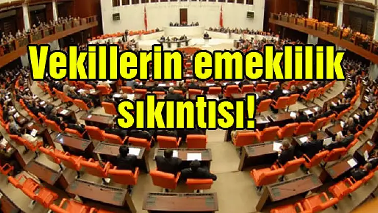 Vekillerin emeklilik sıkıntısı!