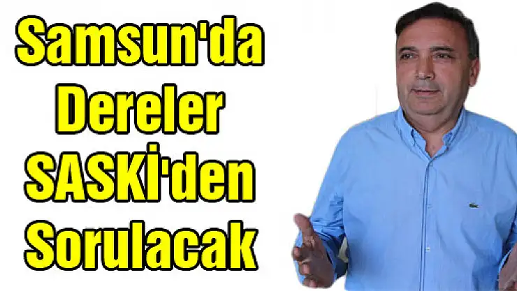 Samsun'da Dereler SASKİ'den Sorulacak