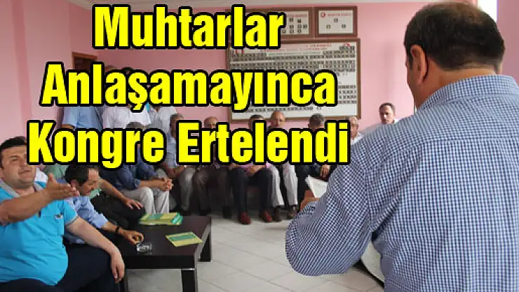 Muhtarlar anlaşamayınca kongre ertelendi