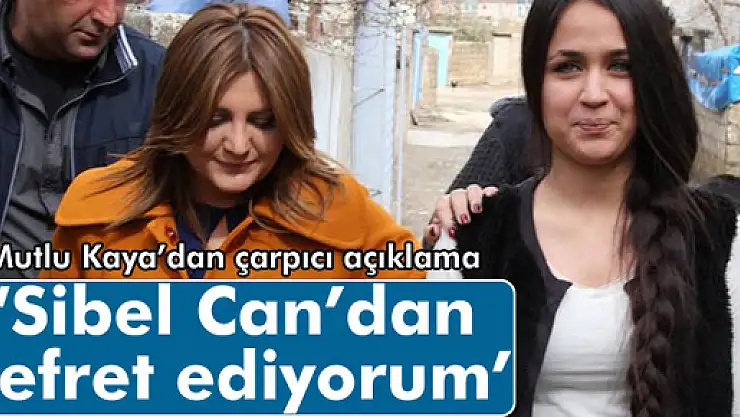 Mutlu Kaya: 'Sibel Can'dan nefret ediyorum'