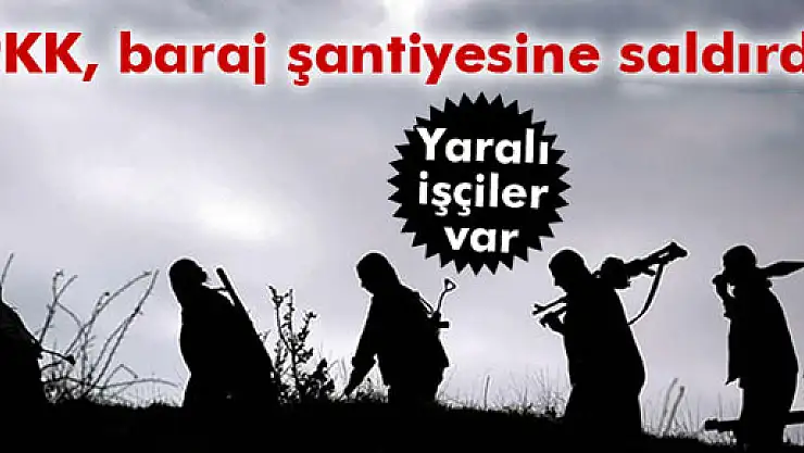 PKK baraj şantiyesine saldırdı: 3 yaralı!