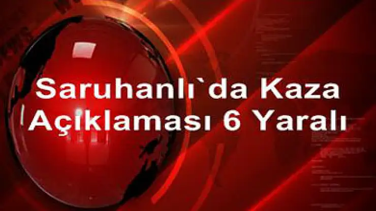Saruhanlı'da kaza: 6 yaralı