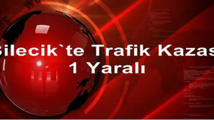 Bilecik'te trafik kazası: 1 yaralı