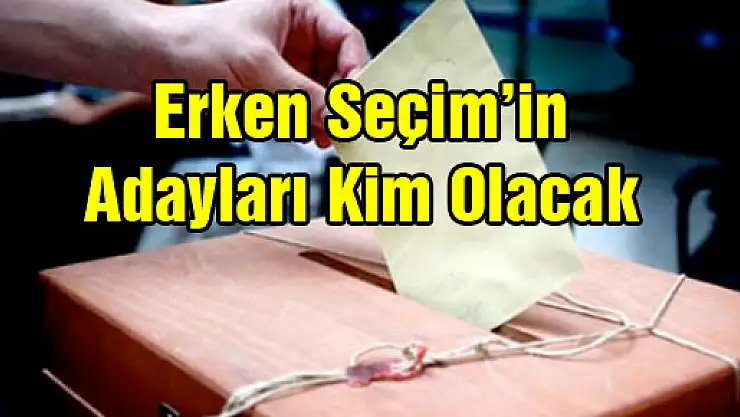 Erken Seçim'in adayları kim olacak?