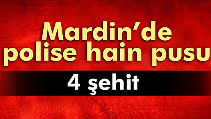 Mardin'de polise hain pusu: 4 şehit!