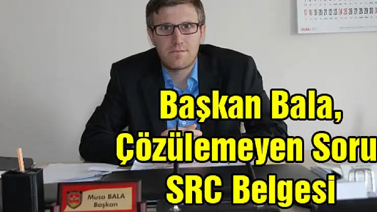 Başkan Bala, 'Çözülemeyen Sorun SRC Belgesi'