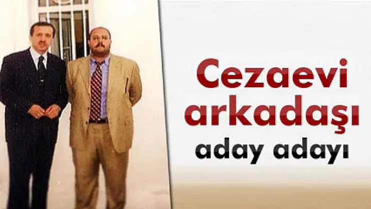 Cumhurbaşkanı Erdoğan'ın cezaevi arkadaşı aday adayı oldu