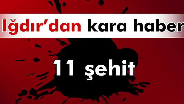 Bir hain saldırı da Iğdır'da: 11 polis şehit