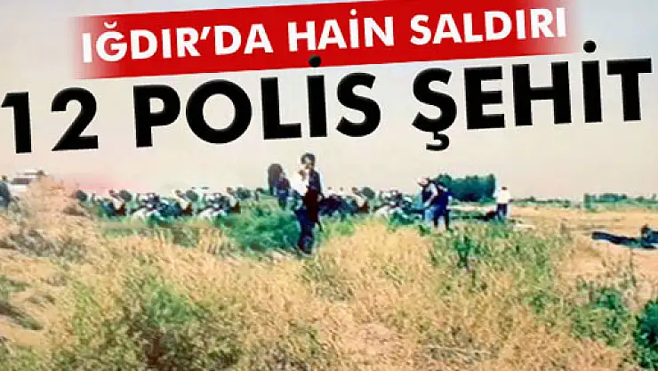Bir hain saldırı da Iğdır'da: 12 polis şehit