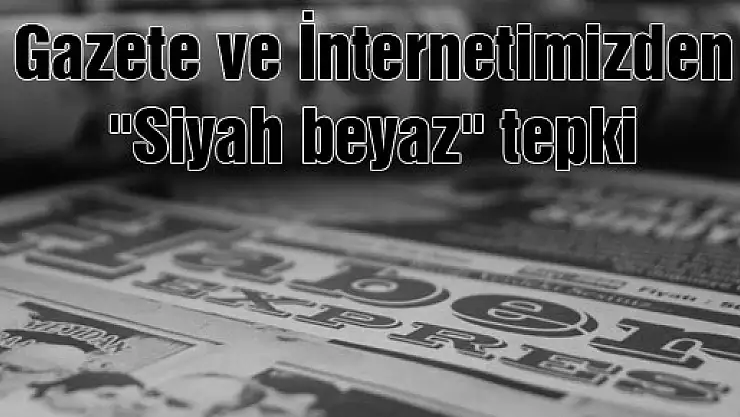 Gazete ve İnternetimizden 'Siyah beyaz' tepki
