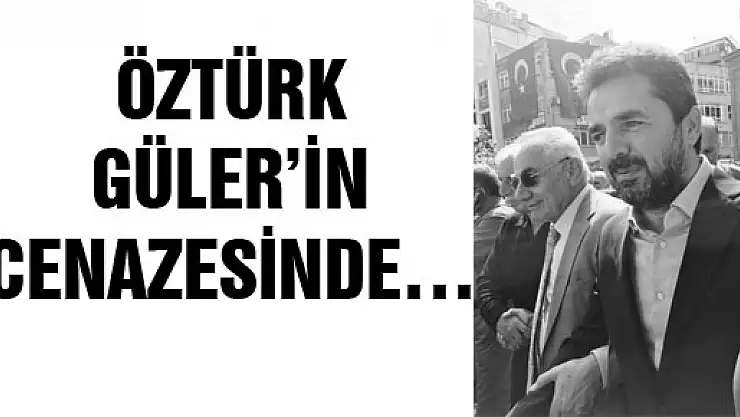 ÖZTÜRK GÜLER'İN CENAZESİNDE…