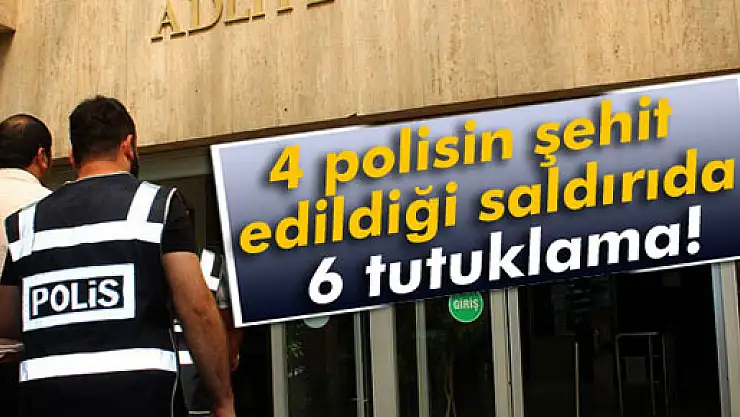 4 polisin şehit edildiği saldırıda 6 tutuklama!