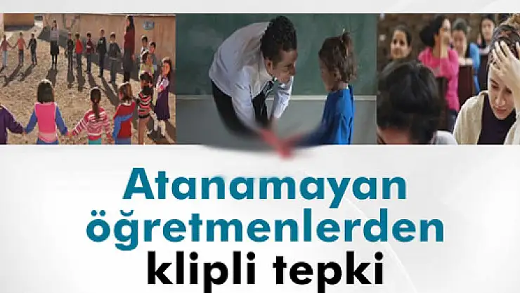 Atanamayan öğretmenlerden klipli tepki