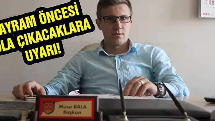 BAYRAM ÖNCESİ YOLA ÇIKACAKLARA UYARI!