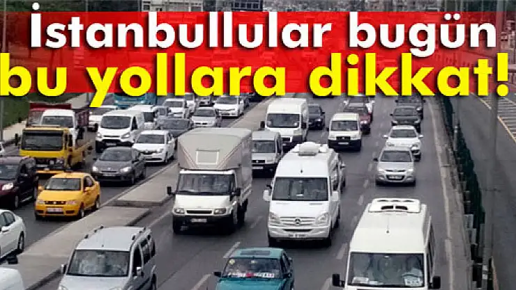 Bugün bu yollara dikkat