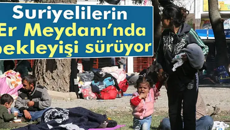Er Meydanı'nda Suriyelilerin bekleyişi sürüyor
