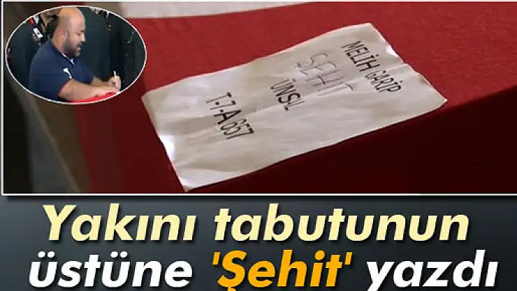 Yakını tabutunun üstüne 'Şehit' yazdı