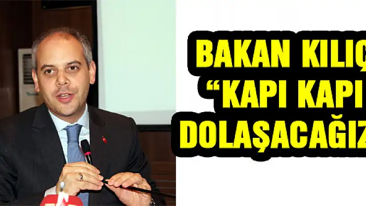 BAKAN KILIÇ: 'KAPI KAPI DOLAŞACAĞIZ'