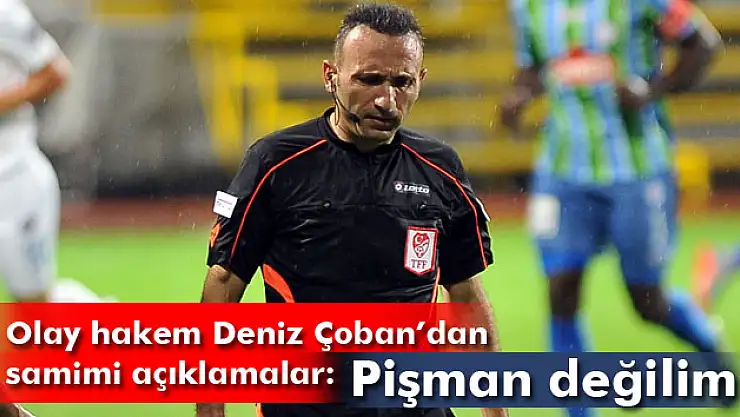 Deniz Çoban: Pişman değilim
