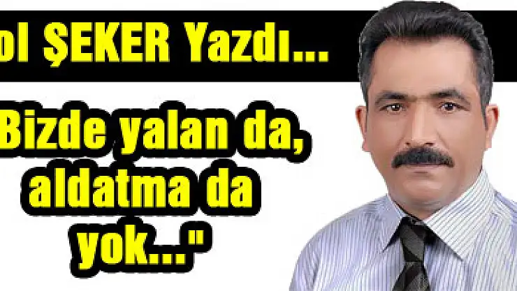 'Bizde yalan da, aldatma da yok...'