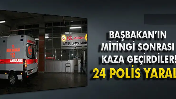 Başbakan'ın mitinginde görevli polisler kaza yaptı: 24 yaralı
