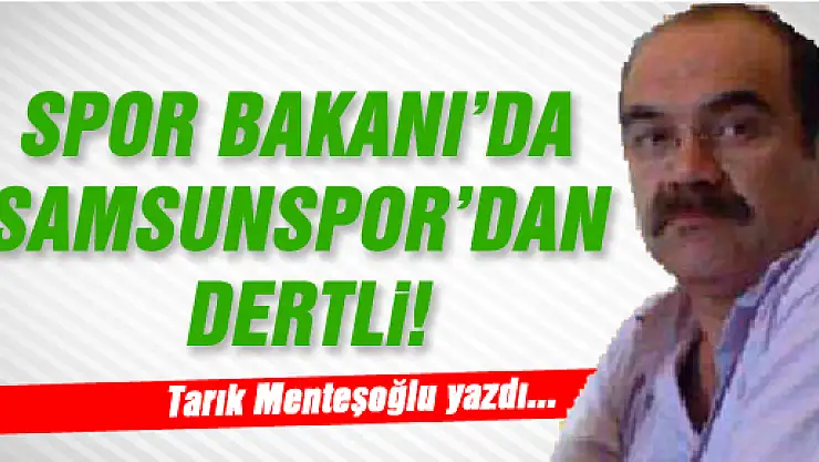 SPOR BAKANI'DA SAMSUNSPOR'DAN DERTLİ!...