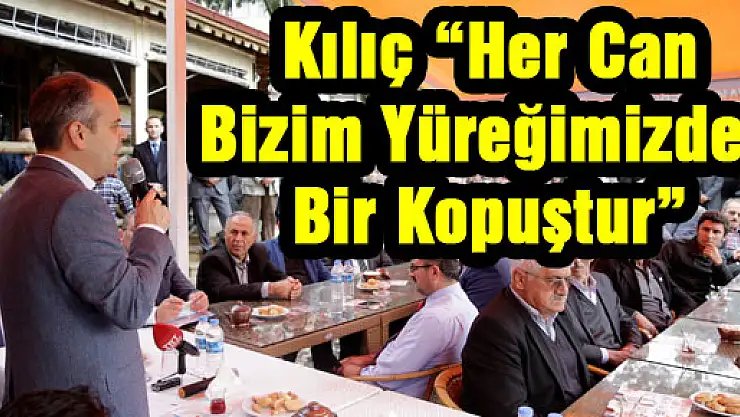 Kılıç: 'Her Can Bizim Yüreğimizden Bir Kopuştur'