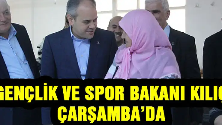 GENÇLİK VE SPOR BAKANI KILIÇ ÇARŞAMBA'DA