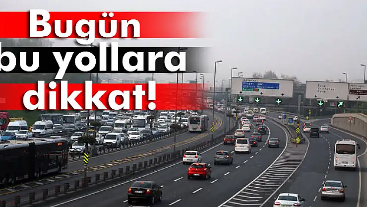 İstanbul'da bugün bu yollara dikkat!